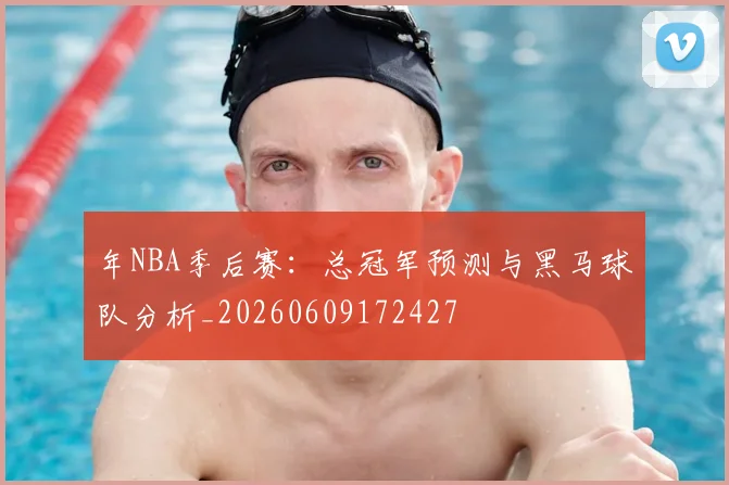 年NBA季后赛：总冠军预测与黑马球队分析_20260609172427