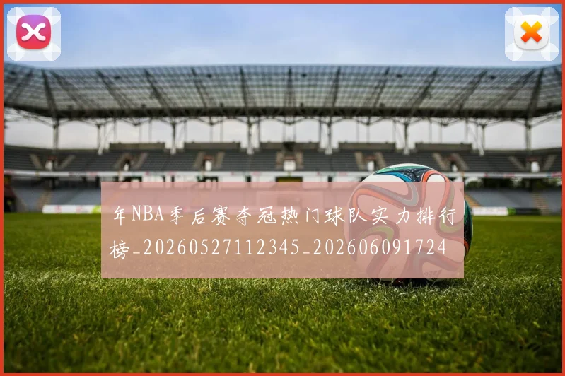 年NBA季后赛夺冠热门球队实力排行榜_20260527112345_20260609172413