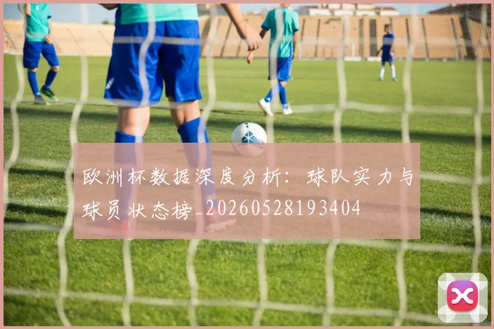 欧洲杯数据深度分析：球队实力与球员状态榜_20260528193404