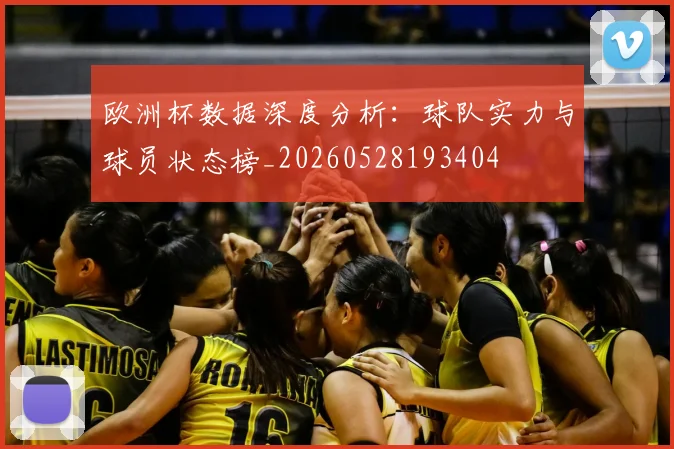 欧洲杯数据深度分析：球队实力与球员状态榜_20260528193404