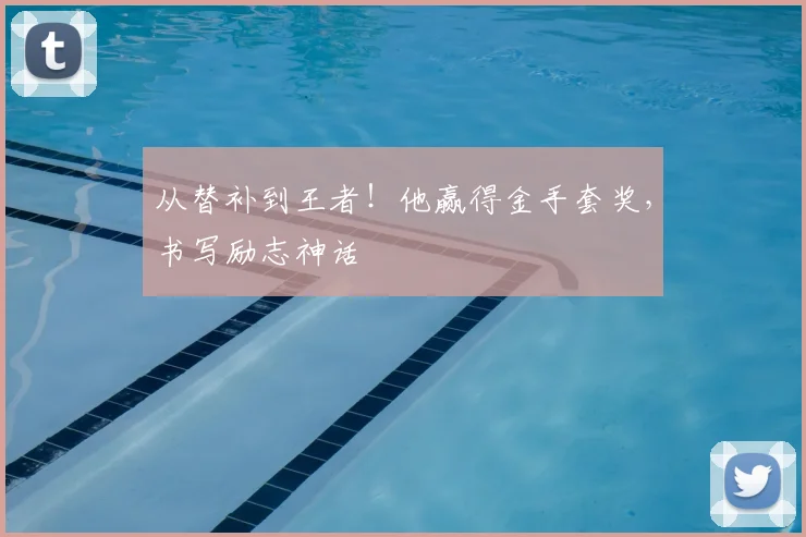 从替补到王者！他赢得金手套奖，书写励志神话