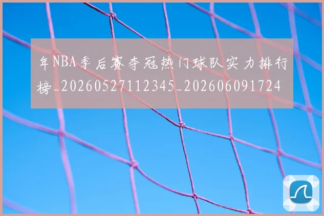 年NBA季后赛夺冠热门球队实力排行榜_20260527112345_20260609172413