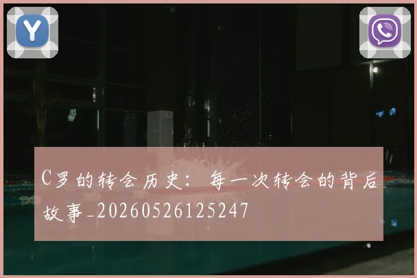 C罗的转会历史：每一次转会的背后故事_20260526125247