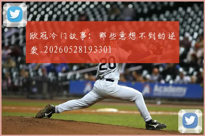 欧冠冷门故事：那些意想不到的逆袭_20260528193301